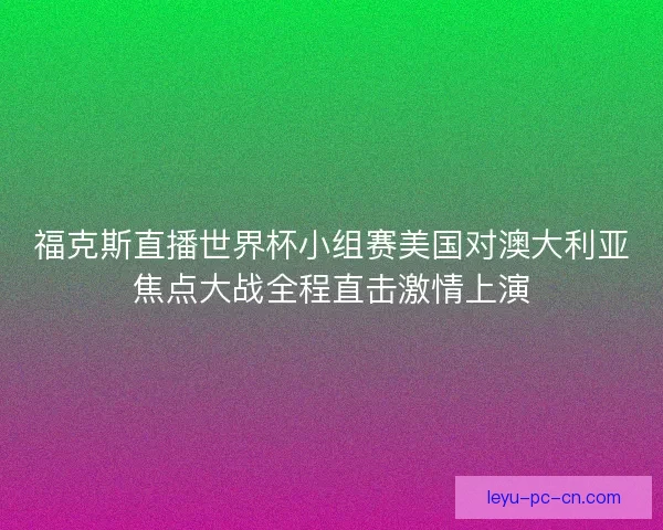 福克斯直播世界杯小组赛美国对澳大利亚焦点大战全程直击激情上演